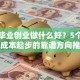 初中毕业创业做什么好？5个适合小成本起步的靠谱方向推荐