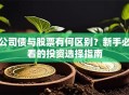 公司债与股票有何区别？新手必看的投资选择指南