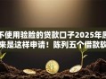 不使用验脸的贷款口子2025年原来是这样申请！陈列五个借款软件不用人脸识别