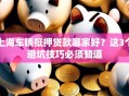 上海车辆抵押贷款哪家好？这3个避坑技巧必须知道