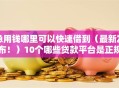 急用钱哪里可以快速借到（最新发布！）10个哪些贷款平台是正规的