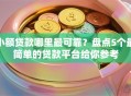 小额贷款哪里最可靠？盘点5个最简单的贷款平台给你参考