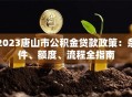2023唐山市公积金贷款政策：条件、额度、流程全指南
