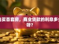 我买首套房，商业贷款的利息多少呀？