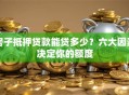 房子抵押贷款能贷多少？六大因素决定你的额度