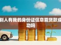 别人有我的身份证信息能贷款成功吗
