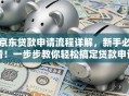 京东贷款申请流程详解，新手必看！一步步教你轻松搞定贷款申请