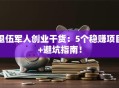 退伍军人创业干货：5个稳赚项目+避坑指南！