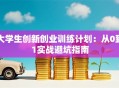 大学生创新创业训练计划：从0到1实战避坑指南