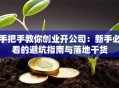 手把手教你创业开公司：新手必看的避坑指南与落地干货