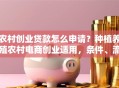 农村创业贷款怎么申请？种植养殖农村电商创业适用，条件、流程、材料一次说清