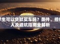 学生可以贷款买车吗？条件、担保人及避坑指南全解析