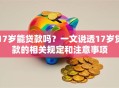 17岁能贷款吗？一文说透17岁贷款的相关规定和注意事项