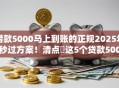 借款5000马上到账的正规2025年秒过方案！清点​这5个贷款5000即时到账的正规平台