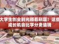 大学生创业别光顾着刷题！这些成长机会比学分更值钱