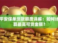 平安保单贷款额度详解：如何计算最高可贷金额？