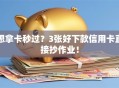 想拿卡秒过？3张好下款信用卡直接抄作业！