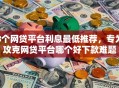 8个网贷平台利息最低推荐，专为攻克网贷平台哪个好下款难题