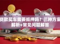 贷款买车需要抵押吗？三种方案解析+常见问题解答