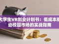 大学生VR创业计划书：低成本撬动校园市场的实战指南