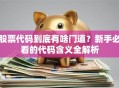 股票代码到底有啥门道？新手必看的代码含义全解析