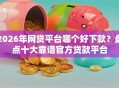 2026年网贷平台哪个好下款？盘点十大靠谱官方贷款平台
