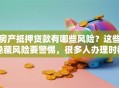 房产抵押贷款有哪些风险？这些隐藏风险要警惕，很多人办理时都忽略了