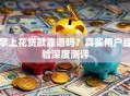 掌上花贷款靠谱吗？真实用户经验深度测评