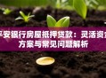 平安银行房屋抵押贷款：灵活资金方案与常见问题解析