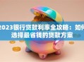 2023银行贷款利率全攻略：如何选择最省钱的贷款方案