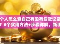 个人怎么查自己有没有贷款记录？6个实用方法+步骤详解，新手也能学会