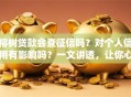 榕树贷款会查征信吗？对个人信用有影响吗？一文讲透，让你心里有底