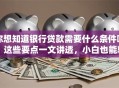 你想知道银行贷款需要什么条件吗？这些要点一文讲透，小白也能轻松明白