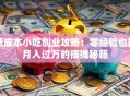 低成本小吃创业攻略：零经验也能月入过万的摆摊秘籍