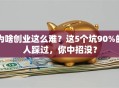 为啥创业这么难？这5个坑90%的人踩过，你中招没？