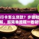 用银行卡怎么贷款？步骤和方法详解，超简单流程一看就懂！