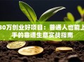 30万创业好项目：普通人也能上手的靠谱生意实战指南