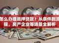 怎么办理抵押贷款？从条件到流程，房产企业等场景全解析