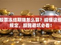 股票冻结期限怎么算？搞懂这些规定，股民避坑必看！