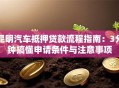昆明汽车抵押贷款流程指南：3分钟搞懂申请条件与注意事项