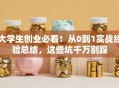 大学生创业必看！从0到1实战经验总结，这些坑千万别踩