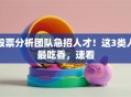 股票分析团队急招人才！这3类人最吃香，速看