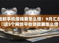 最新手机借钱要怎么借！9月汇总​这5个网贷平台贷款要怎么借