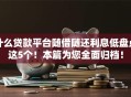 什么贷款平台随借随还利息低盘点这5个！本篇为您全面归档！