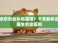 求职创业补贴是啥？干货解析应届生创业福利