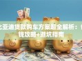 比亚迪贷款购车方案超全解析：省钱攻略+避坑指南