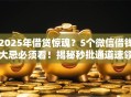 2025年借贷惊魂？5个微信借钱大忌必须看！揭秘秒批通道速领！
