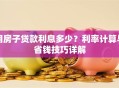用房子贷款利息多少？利率计算与省钱技巧详解
