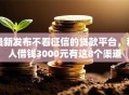 最新发布不看征信的贷款平台，私人借钱3000元有这8个渠道