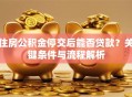 住房公积金停交后能否贷款？关键条件与流程解析